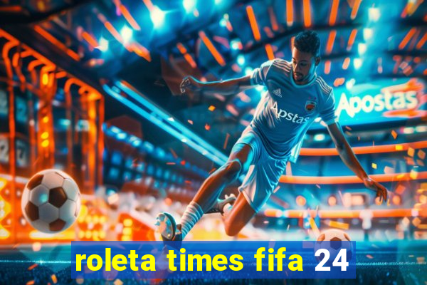 roleta times fifa 24